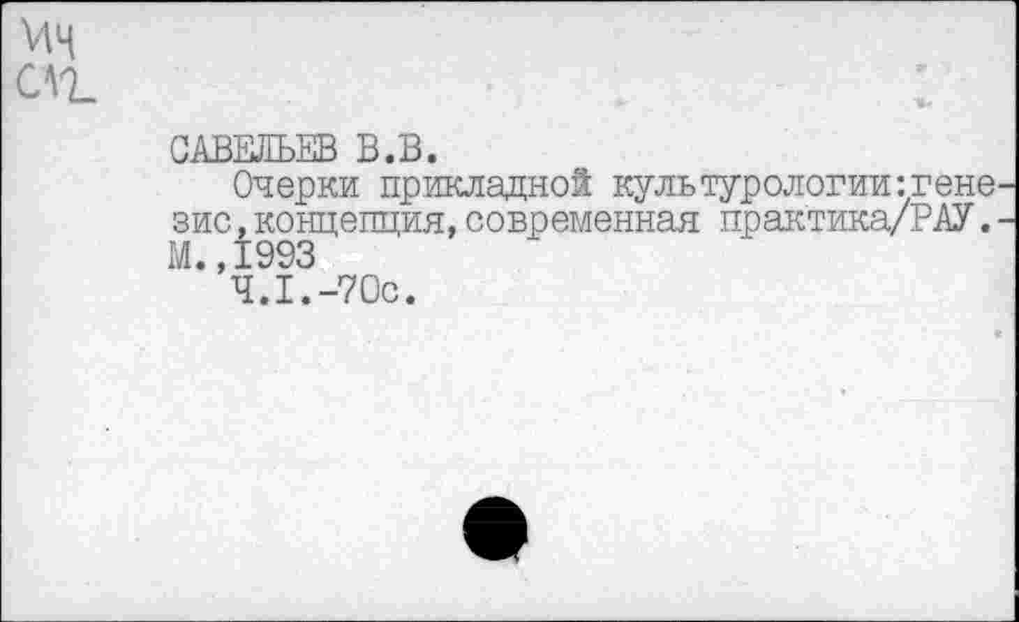 ﻿САВЕЛЬЕВ В.В.
Очерки прикладной культурологии:гене зис,концепция,современная практика/РАУ. М.,1993
4.1.-70с.